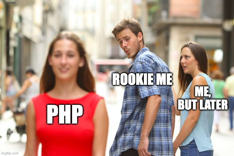 Distracted boyfriend meme: rookie me looking at PHP, while later me disapproves