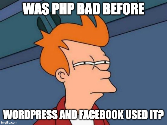 Futura Fry meme: Was PHP bad before WordPress and Facebook used it?